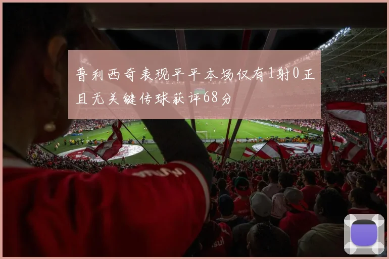 普利西奇表现平平本场仅有1射0正且无关键传球获评68分