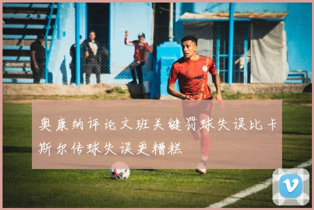 奥康纳评论文班关键罚球失误比卡斯尔传球失误更糟糕