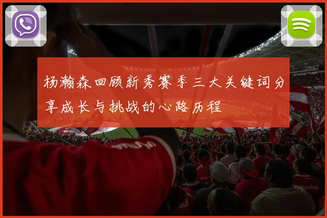 杨瀚森回顾新秀赛季三大关键词分享成长与挑战的心路历程