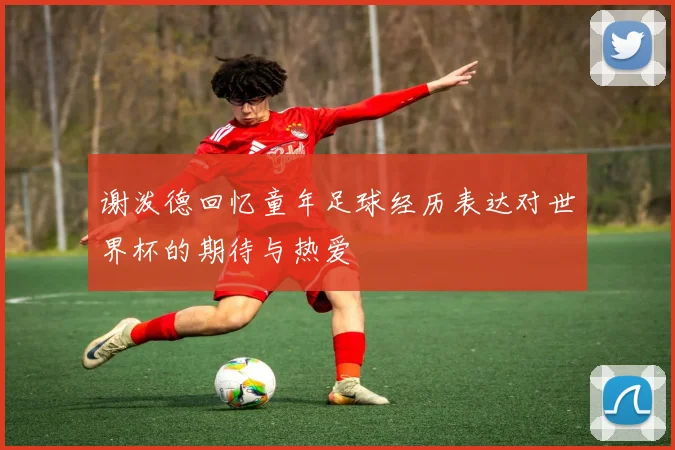 谢泼德回忆童年足球经历表达对世界杯的期待与热爱