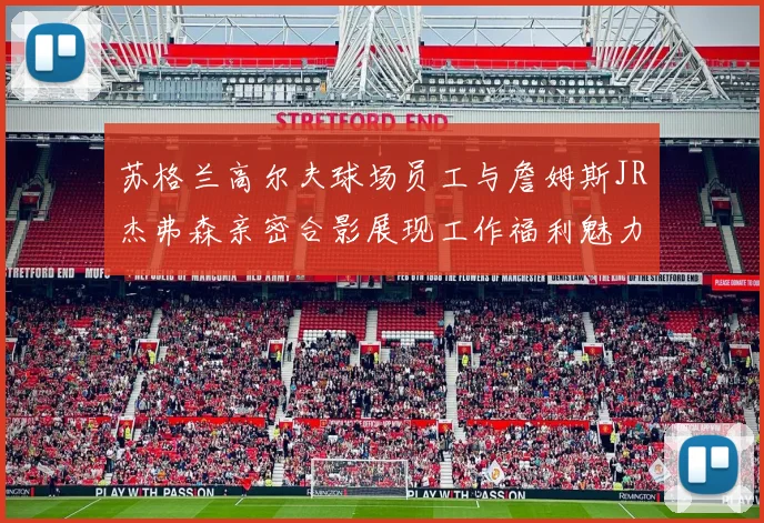 苏格兰高尔夫球场员工与詹姆斯JR杰弗森亲密合影展现工作福利魅力