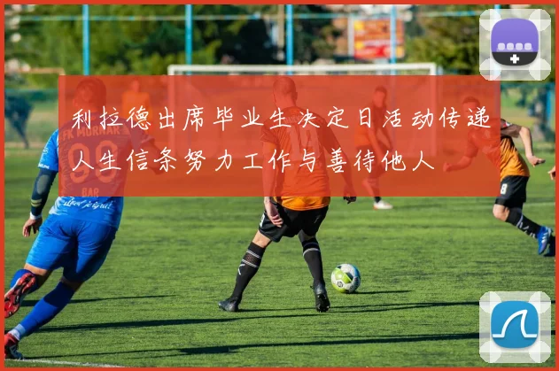 利拉德出席毕业生决定日活动传递人生信条努力工作与善待他人