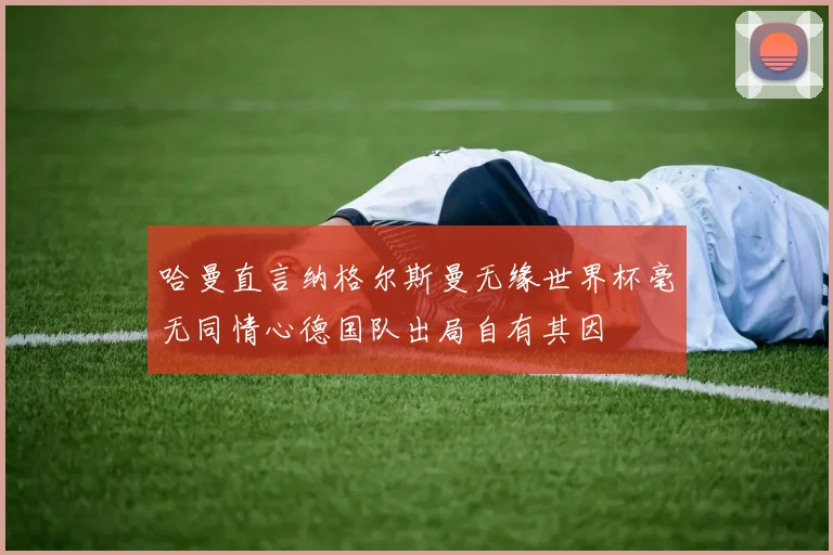 哈曼直言纳格尔斯曼无缘世界杯毫无同情心德国队出局自有其因