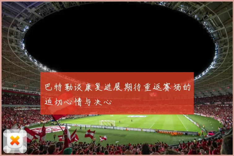 巴特勒谈康复进展期待重返赛场的迫切心情与决心