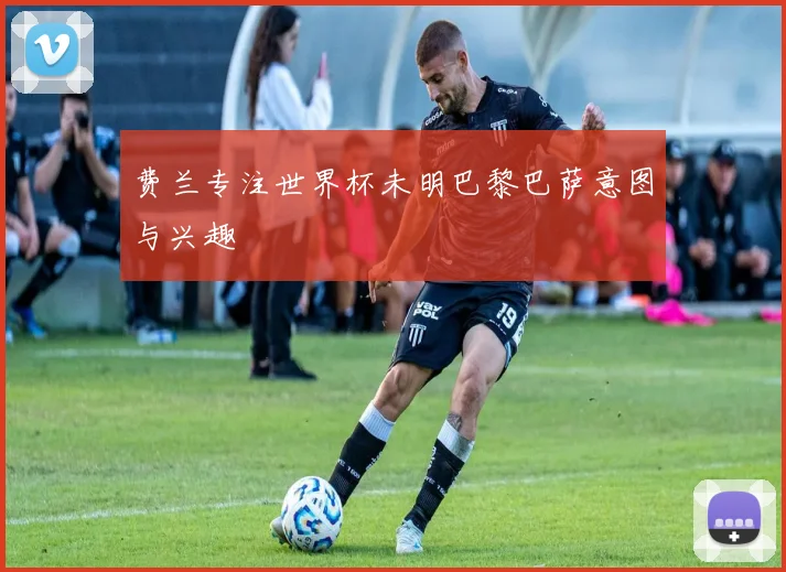 费兰专注世界杯未明巴黎巴萨意图与兴趣